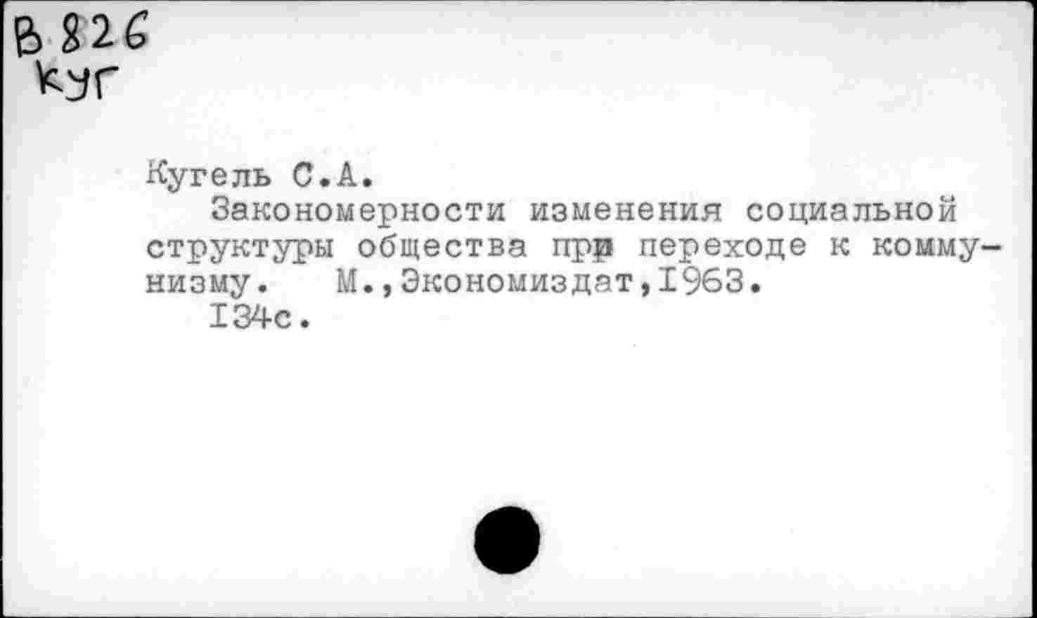 ﻿Кугель С.А.
Закономерности изменения социальной структуры общества прр переходе к коммунизму. М.,Экономиздат,1963.
134с.